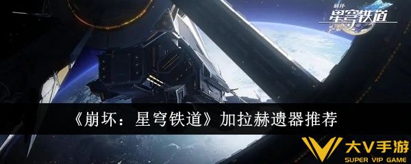 《崩坏：星穹铁道》加拉赫遗器介绍