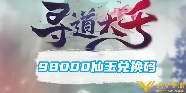 寻道大千98000仙玉礼包码是什么 寻道大千98000仙玉礼包码一览