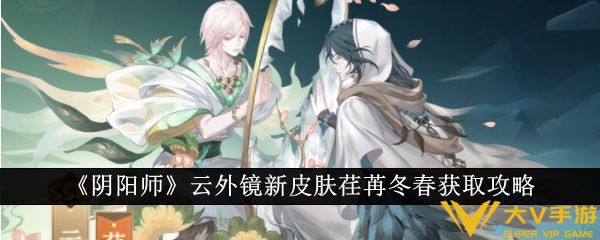 《阴阳师》云外镜新皮肤荏苒冬春获取秘籍