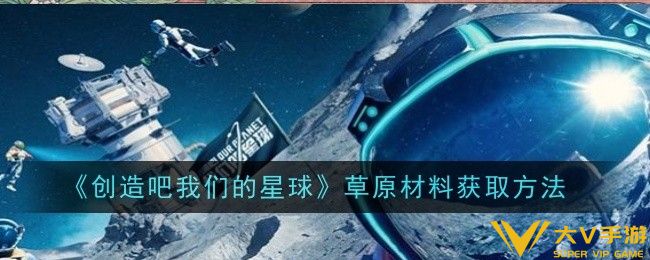 创造吧我们的星球草原材料怎样获取-获取攻略