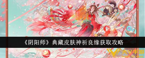 《阴阳师》典藏皮肤神祈良缘获取秘籍