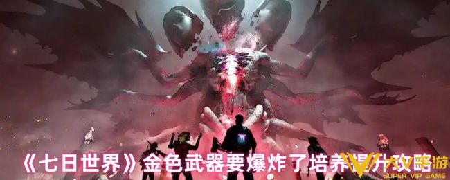 七日世界要爆炸了怎样提升-金色武器要爆炸了培养提升秘籍