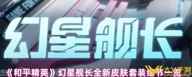 和平精英幻星舰长怎样样-幻星舰长全新皮肤套装细节一览