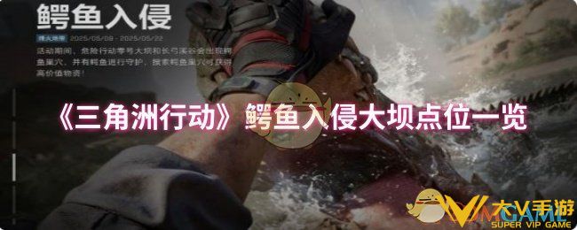 三角洲行动鳄鱼入侵大坝点位在哪-三角洲行动鳄鱼入侵大坝点位一览