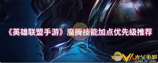 英雄联盟手游魔腾技能怎样加点-魔腾技能加点优先级介绍