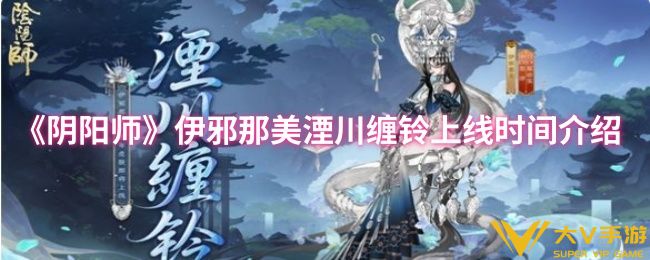 阴阳师伊邪那美湮川缠铃什么时候上线-伊邪那美湮川缠铃上线时间介绍