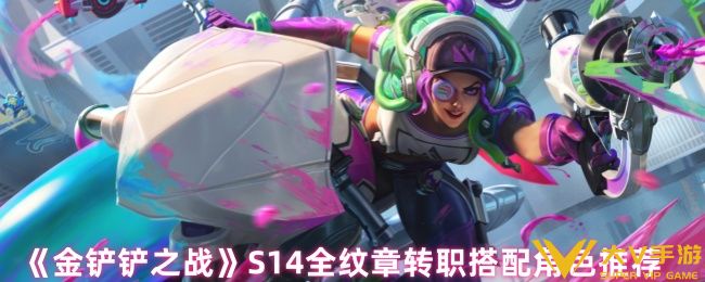 金铲铲之战S14全纹章转职角色怎样搭配-S14全纹章转职搭配角色介绍