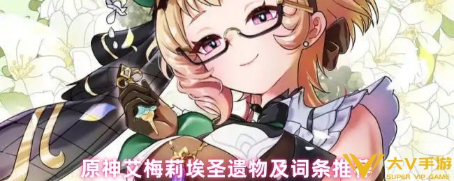 原神艾梅莉埃圣遗物及词条介绍