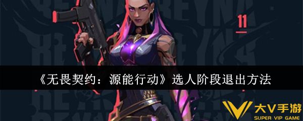 《无畏契约：源能行动》选人阶段退出攻略