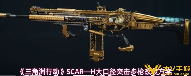 三角洲行动SCAR—H怎样改-三角洲行动SCAR—H大口径突击步枪改装方案