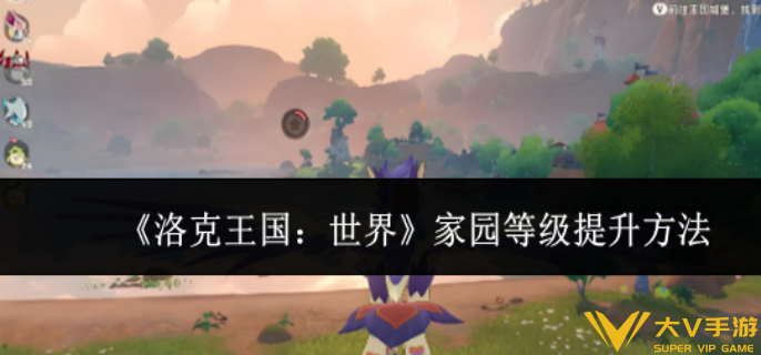洛克王国世界家园等级怎样提升 洛克王国世界家园等级怎样提升