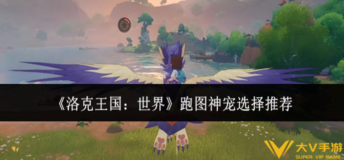 洛克王国世界跑图神宠怎样选