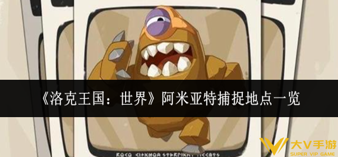 洛克王国世界阿米亚特捕捉地点在哪里