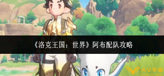 洛克王国世界阿布怎样配队