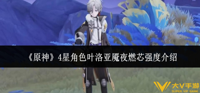 原神4星角色叶洛亚魇夜燃芯强度怎样样